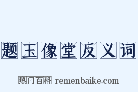 题玉像堂反义词是什么意思的图片